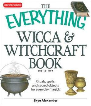 The Everything Wicca and Witchcraft Book: Rituals, spells, and sacred objects for everyday magick by Skye Alexander