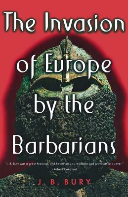 The Invasion of Europe by the Barbarians by J. B. Bury