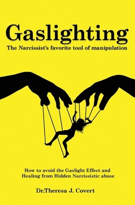 Gaslighting: The Narcissist's favorite tool of Manipulation - How to avoid the Gaslight Effect and Recovery from Emotional and Narc by Dr Theresa J. Covert