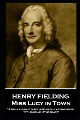 Henry Fielding - Miss Lucy in Town: "A truly elegant taste is generally accompanied with excellency of heart" by Henry Fielding