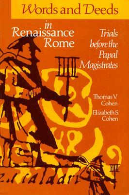 Words and Deeds in Renaissance Rome: Trials Before the Papal Magistrates by Thomas V. Cohen, Elizabeth S. Cohen