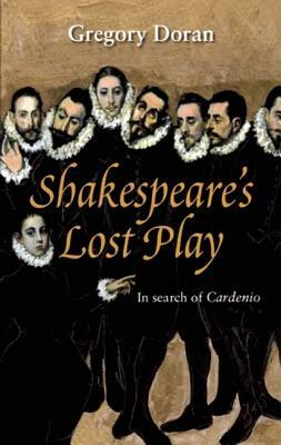 Shakespeare's Lost Play: In Search of Cardenio by Gregory Doran