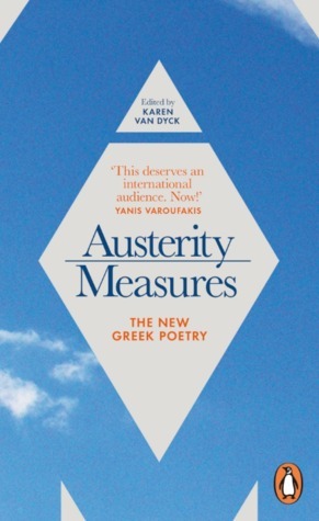 Austerity Measures: The New Greek Poetry by Γιάννης Δούκας, Δημήτρης Άλλος, Γιώργος Αλισάνογλου, Γιάννης Λειβαδάς, Momčilo Radić, Χλόη Κουτσουμπέλη, Γιάννης Στίγκας, Σταμάτης Πολενάκης, Θωμάς Τσαλαπάτης, Στάθης Γουργουρής, Δήμητρα Κωτούλα, Στάθης Αντωνίου, Δανάη Σιώζιου, Dimitris Athinakis, Ζ. Δ. Αϊναλής, Εύα Στεφανή, Χρήστος Αγγελάκος, Έλενα Πέγκα, Αγγελική Σιγούρου, Δούκας Καπάνταης, Βασίλης Αμανατίδης, Κατερίνα Ηλιοπούλου, Γιάννης Μουντελάς, Παναγιώτης Ιωαννίδης, Στάθης Μπαρούτσος, Άννα Γρίβα, Φοίβη Γιαννίση, Γκαζμέντ Καπλάνι, Mehmet Yaşın, Hiva Panahi, Jazra Khaleed, Γλυκερία Μπασδέκη, Gazmend Kapllani, Γιάννα Μπούκοβα, Γεωργία Τριανταφυλλίδου, Karen Van Dyck, Όλγα Παπακώστα, Δημήτρης Αθηνάκης, Θοδωρής Ρακόπουλος, Έλενα Πολυγένη, Θωμάς Ιωάννου, Απόστολος Θηβαίος, Κυριάκος Συφιλτζόγλου, Έλσα Κορνέτη, Γιάννης Ευθυμιάδης, Δημοσθένης Παπαμάρκος, Κυόκο Κισίντα, Παυλίνα Μάρβιν, Θοδωρής Χιώτης, Γιάννης Παλαβός, Κρυστάλλη Γλυνιαδάκη