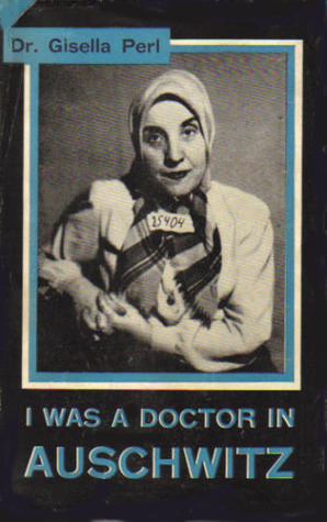 I Was A Doctor In Auschwitz by Gisella Perl