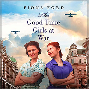 The Good Time Girls at War by Fiona Ford