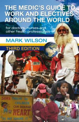 The Medic's Guide to Work and Electives Around the World 3e by Mark Wilson