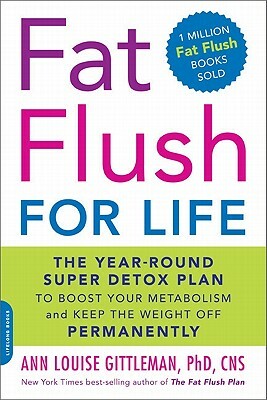 Fat Flush for Life: The Year-Round Super Detox Plan to Boost Your Metabolism and Keep the Weight Off Permanently by Ann Louise Gittleman