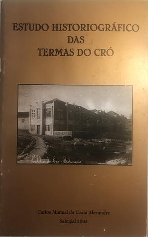 Estudo Historiográfico das Termas do Cró by Carlos Manuel da Costa Alexandre
