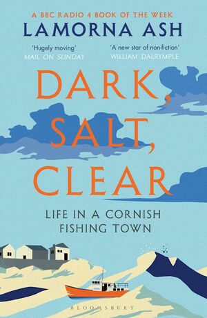 Dark, Salt, Clear: Life in a Cornish Fishing Town by Lamorna Ash