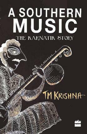 A Southern Music: The Karnatik Story by T.M. Krishna