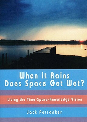 When It Rains, Does Space Get Wet?: Living the Time-Space-Knowledge Vision [With CDROM] by Jack Petranker