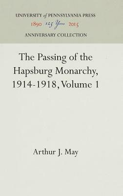 The Passing of the Hapsburg Monarchy, 1914-1918, Volume 1 by Arthur J. May