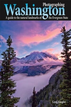 Photographing Washington: A Guide to the Natural Landmarks of the Evergreen State by Greg Vaughn, Laurent Martres