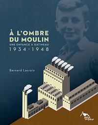 À l'ombre du moulin : une enfance à Gatineau 1934-1948 by Bernard Lacroix