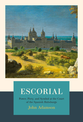 Escorial: The Habsburgs and the Golden Age of Spain by John Adamson