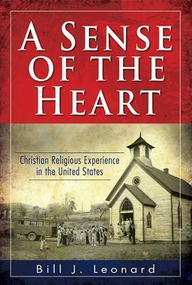 A Sense of the Heart: Christian Religious Experience in the United States by Bill J. Leonard