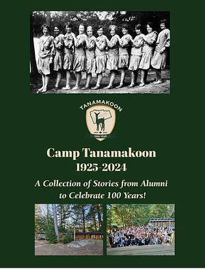 Camp Tanamakoon 1925-2024 A Collection of Stories from Alumni to Celebrate 100 Years! by Catherine Ross