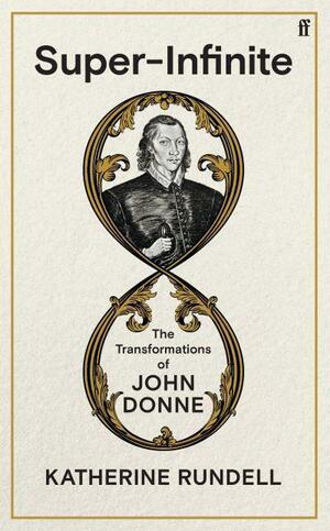Super-Infinite The Transformations of John Donne by Katherine Rundell
