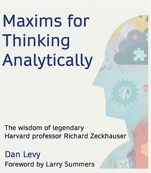 Maxims for Thinking Analytically: The wisdom of legendary Harvard Professor Richard Zeckhauser by Dan Levy