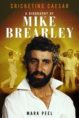 Cricketing Caesar: A Biography of Mike Brearley by Mark Peel