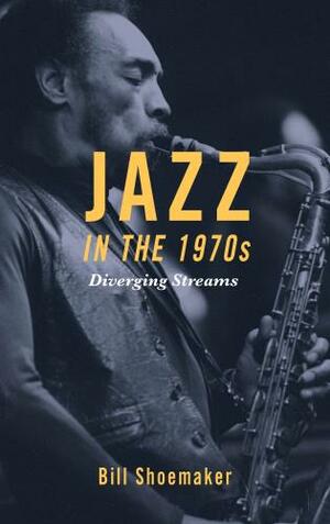 Jazz in the 1970s: Diverging Streams by Bill Shoemaker