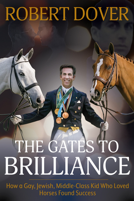 The Gates to Brilliance: 16 Reasons a Gay, Jewish, Middle-Class Kid Who Loved Horses Found Success--And How You Can, Too by Robert Dover