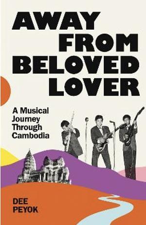 Away from Beloved Lover: A Musical Journey Through Cambodia by Dee Peyok