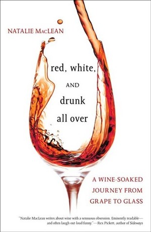 Red, White, and Drunk All Over: A Wine-Soaked Journey from Grape to Glass by Natalie MacLean