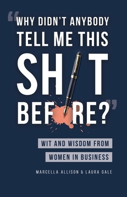 Why Didn't Anybody Tell Me This Sh*t Before?: Wit and Wisdom from Women in Business by Marcella Allison