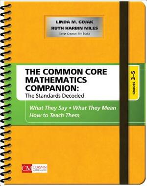 The Common Core Mathematics Companion: The Standards Decoded, Grades 3-5: What They Say, What They Mean, How to Teach Them by Linda M. Gojak, Ruth Harbin Miles
