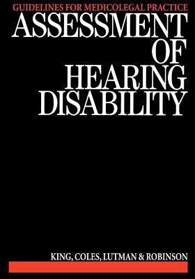 Assessment of Hearing Disability: Guidelines for Medicolegal Practice by R. Coles, P. King