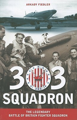 303 Squadron: The Legendary Battle of Britain Fighter Squadron by Arkady Fiedler, Jarek Garlinski