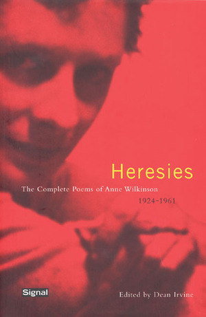 Heresies: The Complete Poems of Anne Wilkinson (1924–1961) by Anne Wilkinson, Dean Irvine