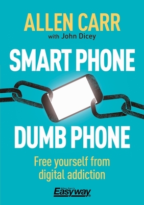 Smart Phone Dumb Phone: Free Yourself from Digital Addiction by John Dicey, Allen Carr