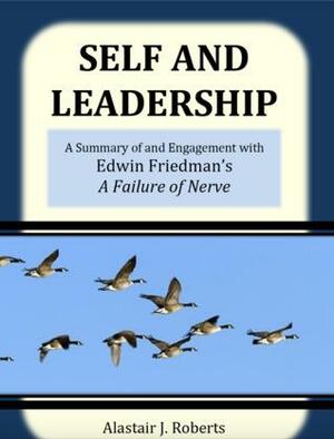 Self and Leadership: A Summary of and Engagement with Edwin Friedman's A Failure of Nerve by Alastair Roberts