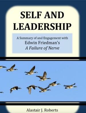 Self and Leadership: A Summary of and Engagement with Edwin Friedman's A Failure of Nerve by Alastair Roberts