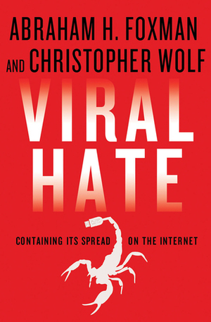 Viral Hate: Containing Its Spread on the Internet by Abraham H. Foxman, Christopher Wolf