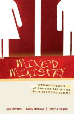 Mixed Ministry: Working Together as Brothers and Sisters in an Oversexed Society by Sue Edwards, Kelley Mathews