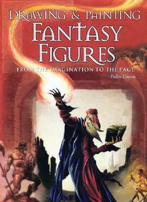 Drawing & Painting Fantasy Figures: From the Imagination to the Page by Finlay Cowan