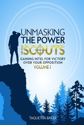 Unmasking the Power of the Scouts: Gaining Intel For Victory Over Your Opposition by Taquetta Baker