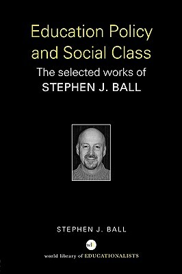 Education Policy and Social Class: The Selected Works of Stephen J. Ball by Stephen J. Ball