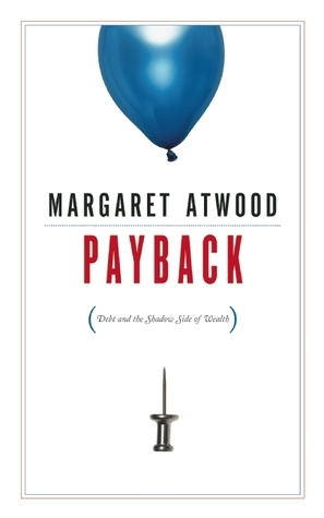 Payback: Debt And The Shadow Side Of Wealth by Margaret Atwood