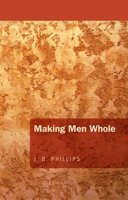 Making Men Whole by J. B. Phillips