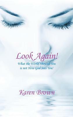 Look Again!: What the World Showed You Is Not How God Sees You! by Karen Brown