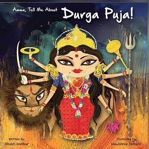 Amma Tell Me About Durga Puja! by Bhakti Mathur, Bhakti Mathur