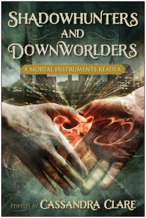 Shadowhunters and Downworlders: A Mortal Instruments Reader by Cassandra Clare