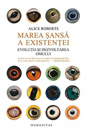 Marea șansă a existenței: evoluția și dezvoltarea omului by Anca Bărbulescu, Alice Roberts