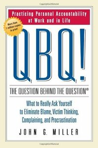 QBQ! The Question Behind the Question: Practicing Personal Accountability in Work and in Life by David L. Levin, John G. Miller
