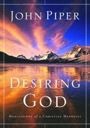 Desiring God: Meditations of a Christian Hedonist by John Piper