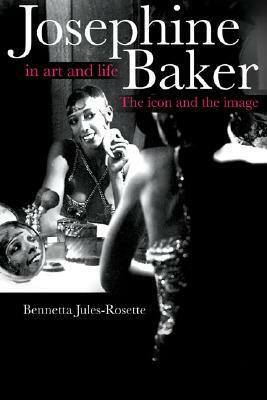 Josephine Baker in Art and Life: The Icon and the Image by Bennetta Jules-Rosette